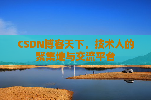 CSDN博客天下,技术人的聚集地与交流平台