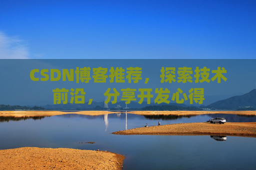 CSDN博客推荐,探索技术前沿,分享开发心得